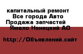 капитальный ремонт - Все города Авто » Продажа запчастей   . Ямало-Ненецкий АО